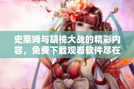 史莱姆与胡桃大战的精彩内容，免费下载观看软件尽在这里