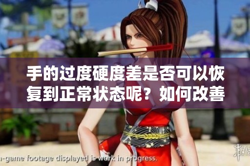 手的过度硬度差是否可以恢复到正常状态呢？如何改善手的过度硬度差问题？