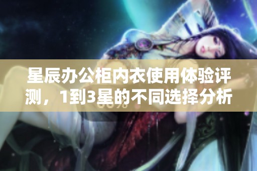 星辰办公柜内衣使用体验评测，1到3星的不同选择分析