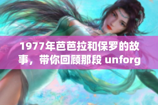 1977年芭芭拉和保罗的故事，带你回顾那段 unforgettable 的岁月