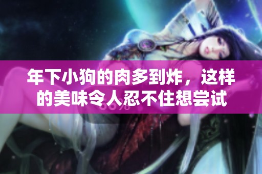 年下小狗的肉多到炸，这样的美味令人忍不住想尝试