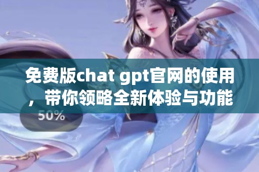 免费版chat gpt官网的使用，带你领略全新体验与功能