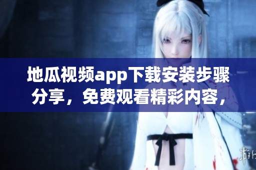 地瓜视频app下载安装步骤分享，免费观看精彩内容，快来体验吧