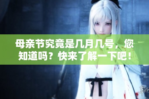 母亲节究竟是几月几号，您知道吗？快来了解一下吧！