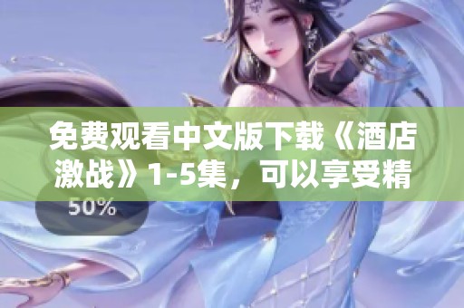 免费观看中文版下载《酒店激战》1-5集，可以享受精彩剧情，快来体验吧！