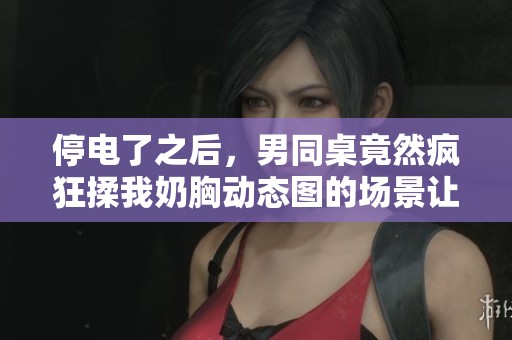 停电了之后，男同桌竟然疯狂揉我奶胸动态图的场景让人震惊