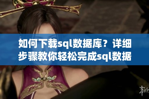 如何下载sql数据库？详细步骤教你轻松完成sql数据库下载任务