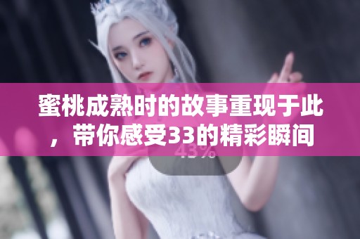 蜜桃成熟时的故事重现于此，带你感受33的精彩瞬间