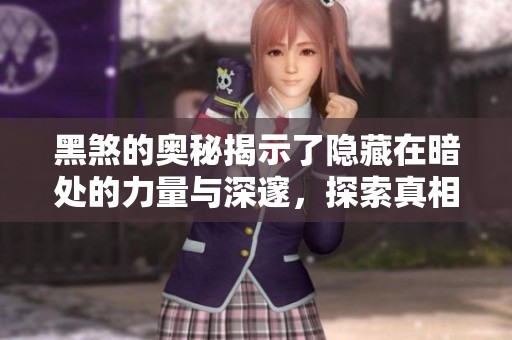 黑煞的奥秘揭示了隐藏在暗处的力量与深邃，探索真相的旅程在此展开
