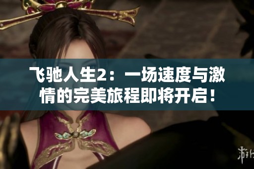 飞驰人生2：一场速度与激情的完美旅程即将开启！