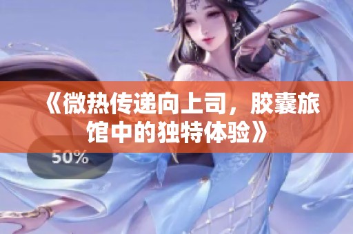 《微热传递向上司，胶囊旅馆中的独特体验》