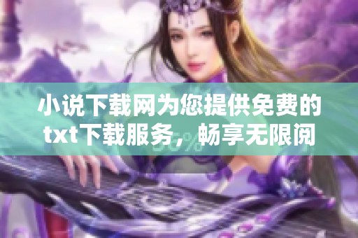 小说下载网为您提供免费的txt下载服务，畅享无限阅读乐趣