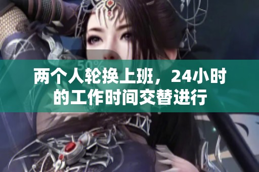 两个人轮换上班，24小时的工作时间交替进行