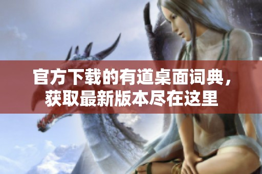 官方下载的有道桌面词典，获取最新版本尽在这里