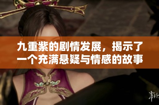 九重紫的剧情发展，揭示了一个充满悬疑与情感的故事线索