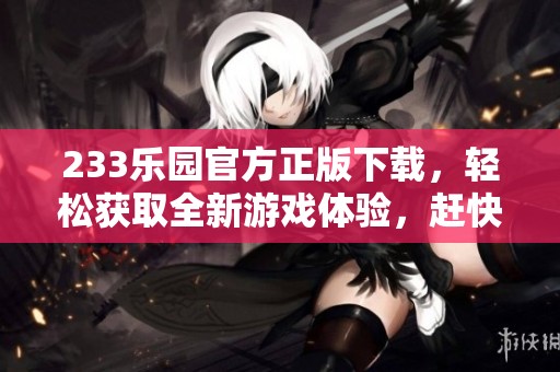 233乐园官方正版下载，轻松获取全新游戏体验，赶快来试试吧！