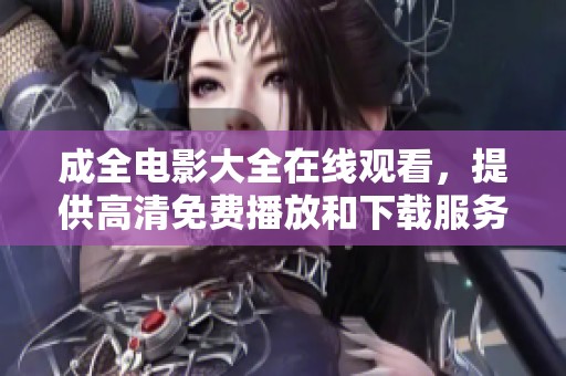 成全电影大全在线观看，提供高清免费播放和下载服务。
