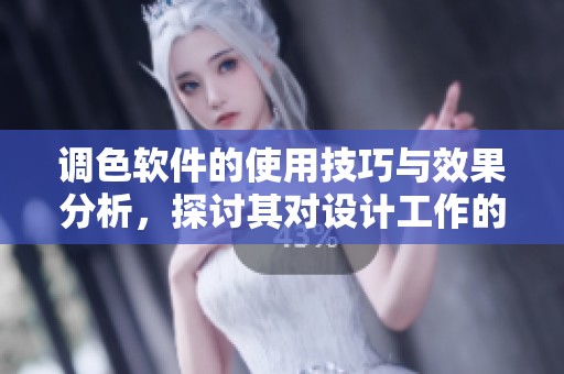 调色软件的使用技巧与效果分析，探讨其对设计工作的影响与重要性