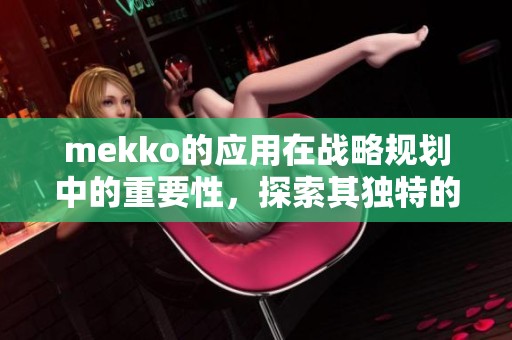 mekko的应用在战略规划中的重要性，探索其独特的分析方法和优势