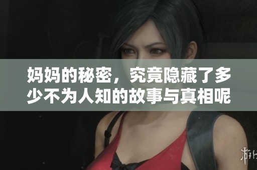 妈妈的秘密，究竟隐藏了多少不为人知的故事与真相呢