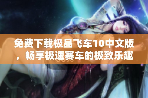 免费下载极品飞车10中文版，畅享极速赛车的极致乐趣与体验