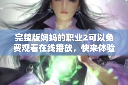完整版妈妈的职业2可以免费观看在线播放，快来体验精彩内容吧