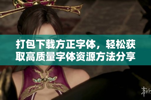 打包下载方正字体，轻松获取高质量字体资源方法分享