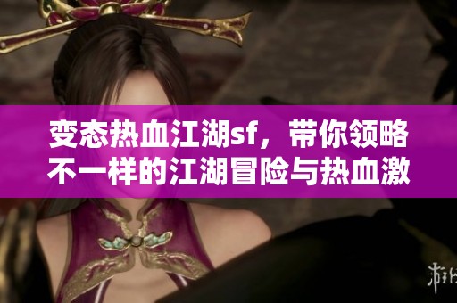 变态热血江湖sf，带你领略不一样的江湖冒险与热血激战