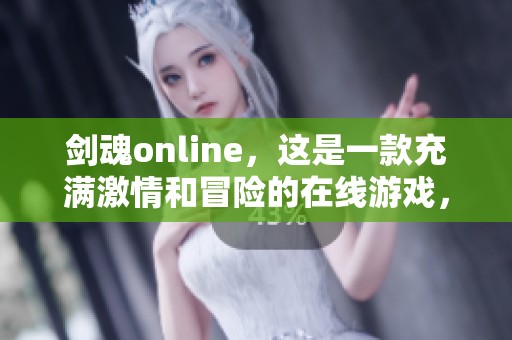 剑魂online，这是一款充满激情和冒险的在线游戏，你准备好挑战了吗