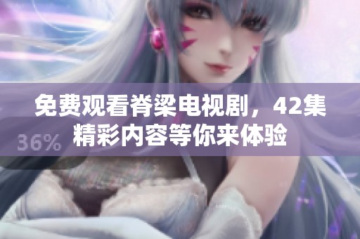 免费观看脊梁电视剧，42集精彩内容等你来体验