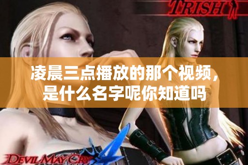 凌晨三点播放的那个视频，是什么名字呢你知道吗