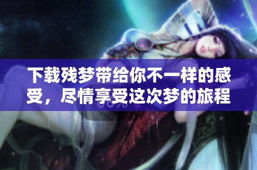 下载残梦带给你不一样的感受，尽情享受这次梦的旅程
