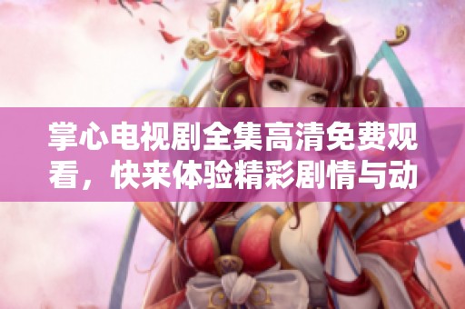 掌心电视剧全集高清免费观看，快来体验精彩剧情与动人故事吧