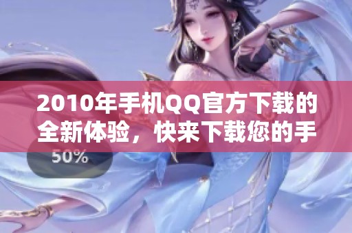 2010年手机QQ官方下载的全新体验，快来下载您的手机版QQ吧