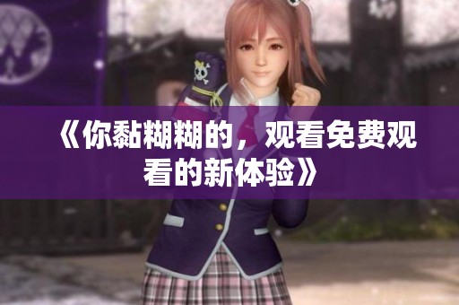 《你黏糊糊的，观看免费观看的新体验》
