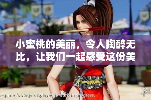小蜜桃的美丽，令人陶醉无比，让我们一起感受这份美好吧