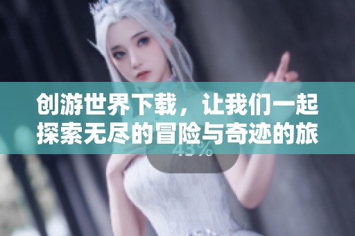 创游世界下载，让我们一起探索无尽的冒险与奇迹的旅程