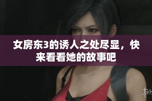 女房东3的诱人之处尽显，快来看看她的故事吧
