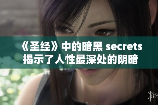 《圣经》中的暗黑 secrets 揭示了人性最深处的阴暗面与信仰之间的斗争。