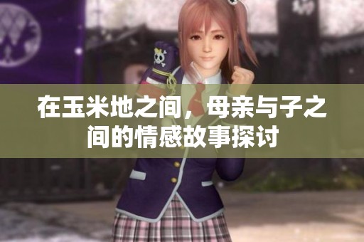 在玉米地之间，母亲与子之间的情感故事探讨