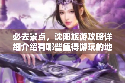 必去景点，沈阳旅游攻略详细介绍有哪些值得游玩的地方呢