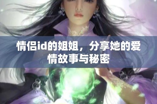 情侣id的姐姐，分享她的爱情故事与秘密