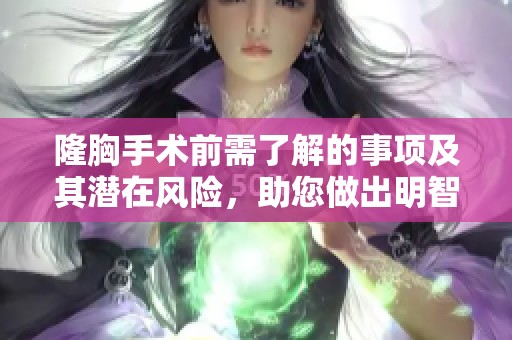 隆胸手术前需了解的事项及其潜在风险，助您做出明智选择