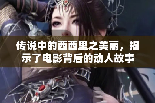 传说中的西西里之美丽，揭示了电影背后的动人故事