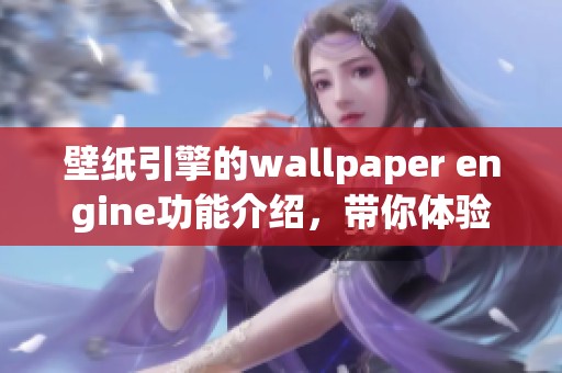 壁纸引擎的wallpaper engine功能介绍，带你体验精美壁纸的魅力与乐趣