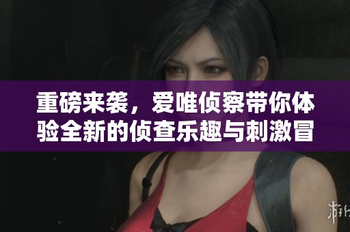重磅来袭，爱唯侦察带你体验全新的侦查乐趣与刺激冒险