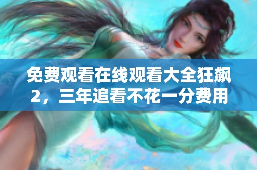 免费观看在线观看大全狂飙2，三年追看不花一分费用！