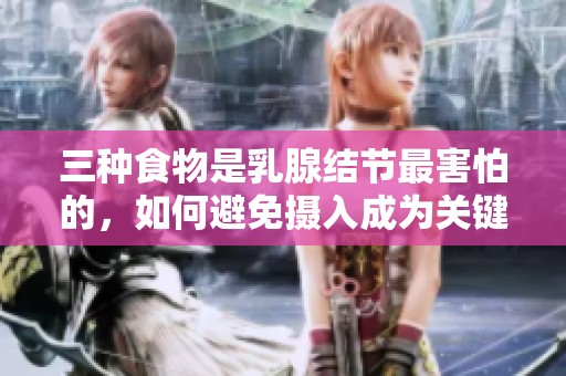 三种食物是乳腺结节最害怕的，如何避免摄入成为关键问题