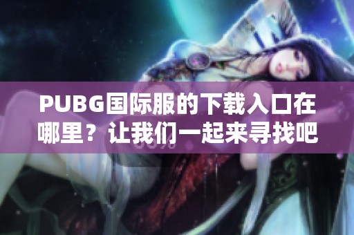 PUBG国际服的下载入口在哪里？让我们一起来寻找吧！