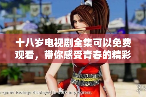 十八岁电视剧全集可以免费观看，带你感受青春的精彩与成长的故事